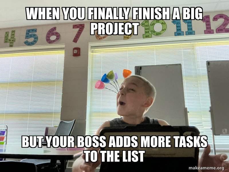 When you finally finish a big project But your boss adds more tasks to ...