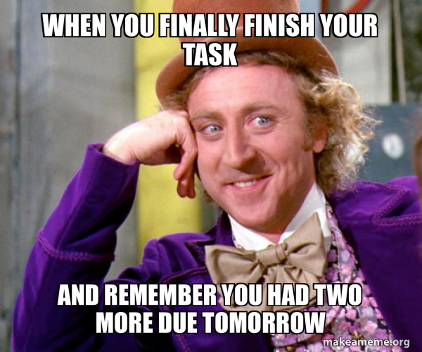 When you finally finish your task And remember you had two more due ...