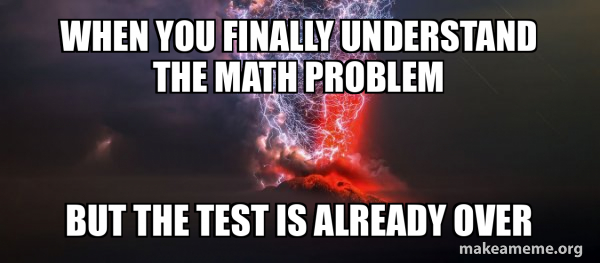 When you finally understand the math problem But the test is already ...