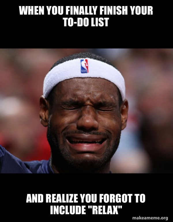 When you finally finish your to-do list And realize you forgot to ...