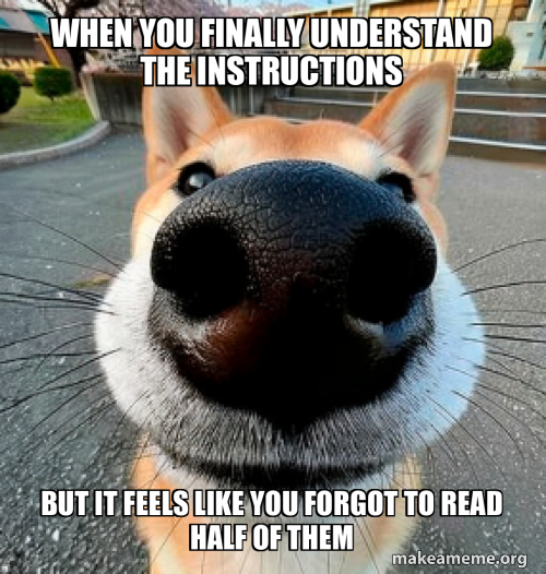 When you finally understand the instructions But it feels like you ...