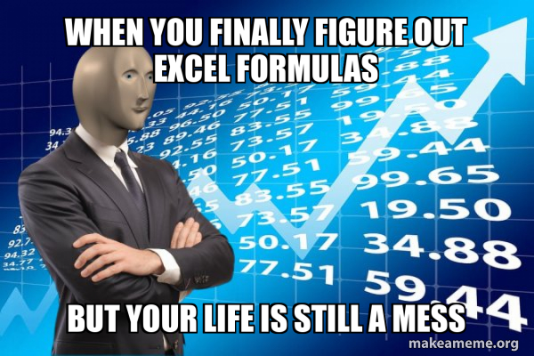 When you finally figure out Excel formulas But your life is still a ...