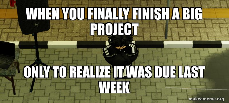 Final Text Meme When you finally finish a big project Only to realize it was due last ...
