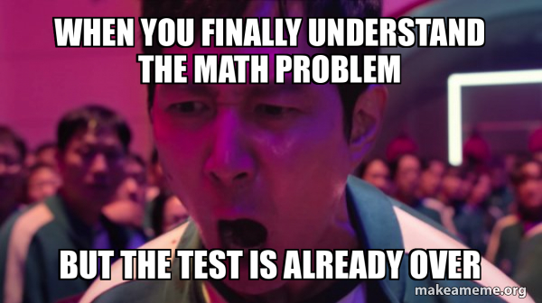 When you finally understand the math problem But the test is already ...