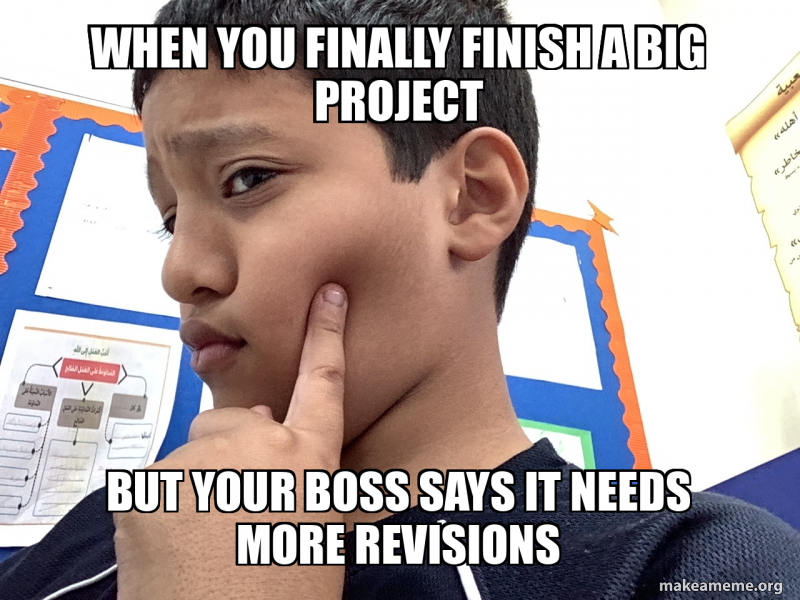 When you finally finish a big project But your boss says it needs more ...