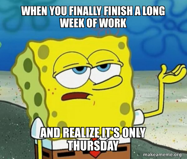 When you finally finish a long week of work And realize it's only ...