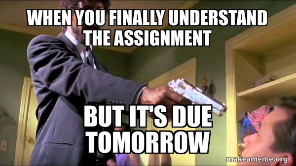 When you finally understand the assignment But it's due tomorrow ...