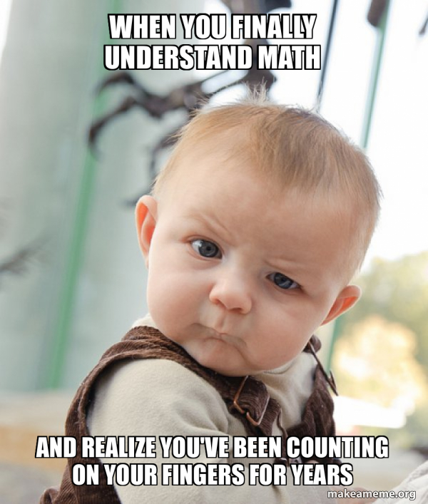 When you finally understand math And realize you've been counting on ...
