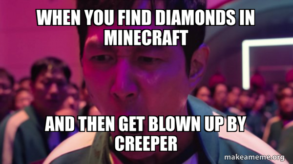When you find diamonds in Minecraft And then get blown up by creeper ...