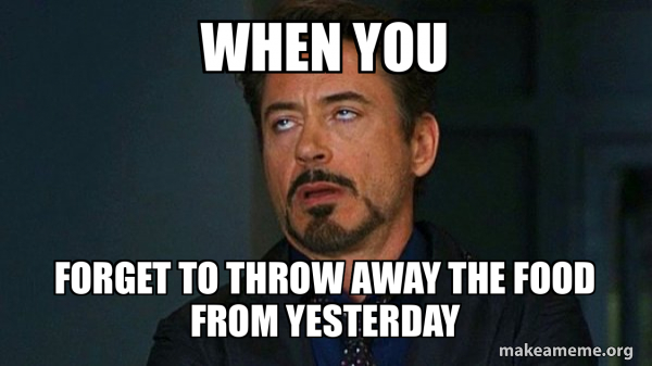 Throw Food Meme when you forget to throw away the food from yesterday - Tony Stark Eye ...