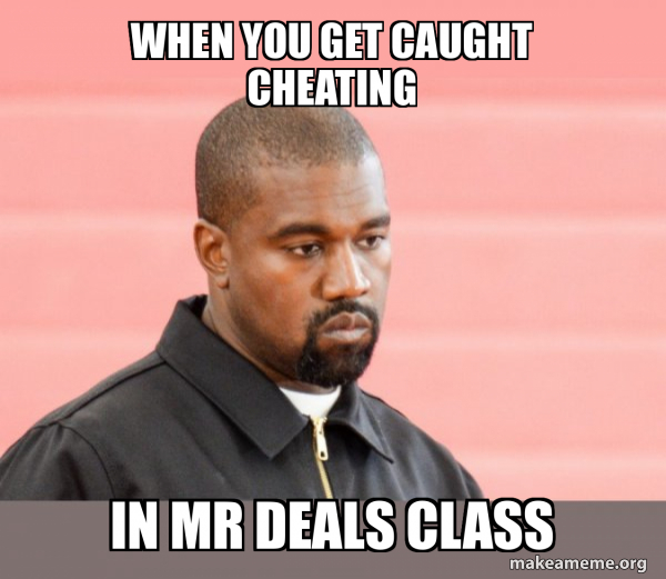when you get caught cheating in mr deals class - Kanye West Meme Generator