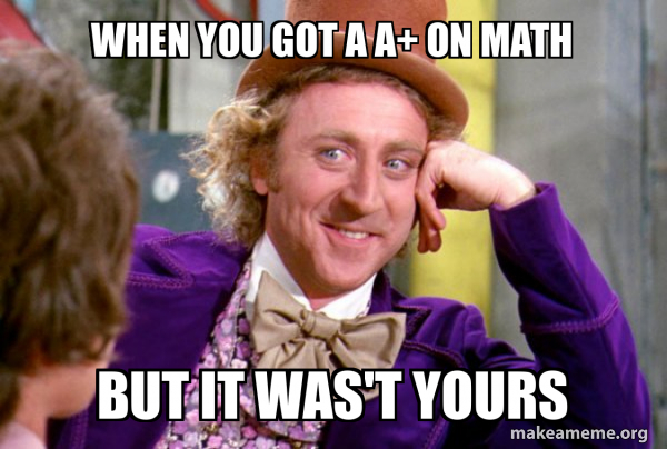 when you got a A+ on math but it was't yours - Condescending Wonka Meme ...