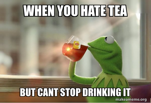 when you hate tea but cant stop drinking it - Kermit Drinking Tea Meme ...