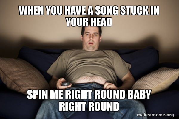 When You Have A Song Stuck In Your Head Spin Me Right Round Baby Right Round Douchebag Darrell Make A Meme When You Have A Song Stuck In Your Head Spin Me Right Round Baby Right Round Douchebag Darrell Make A Meme