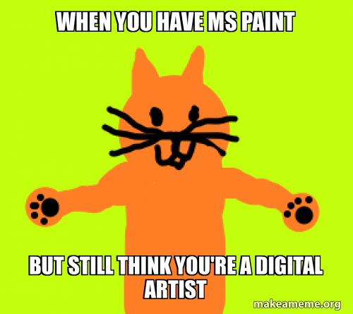 WHEN YOU HAVE MS PAINT BUT STILL THINK YOU'RE A DIGITAL ARTIST Meme ...