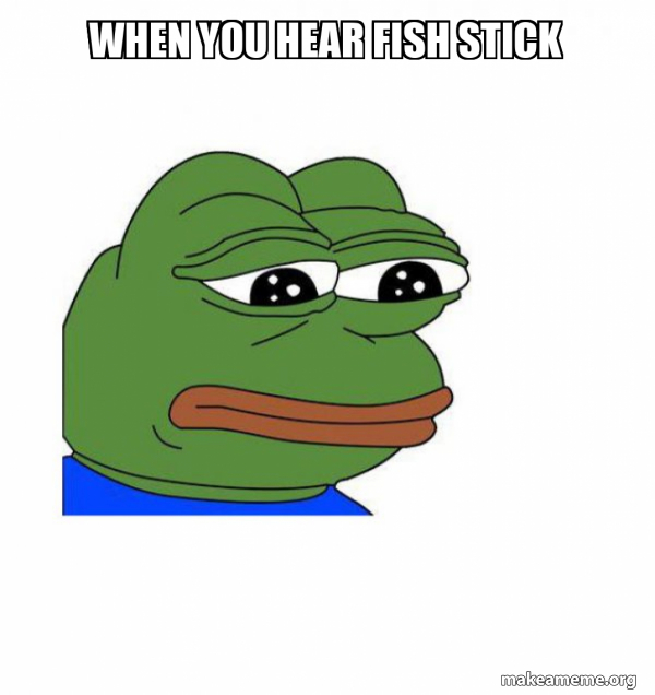 when you hear fish stick - Feels Bad Man Meme Generator