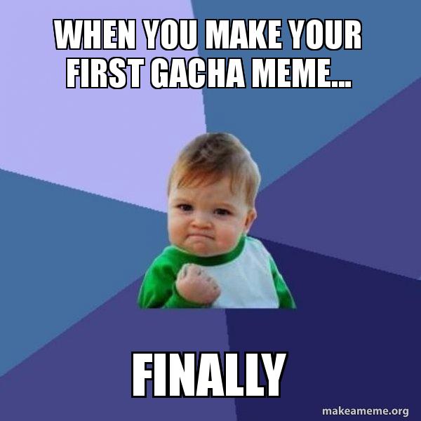 When You Make Your First Gacha Meme Finally Success Kid Make A Meme