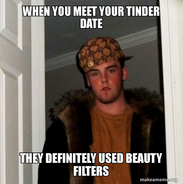 When You Meet Your Tinder Date They Definitely Used Beauty Filters Scumbag Steve Make A Meme
