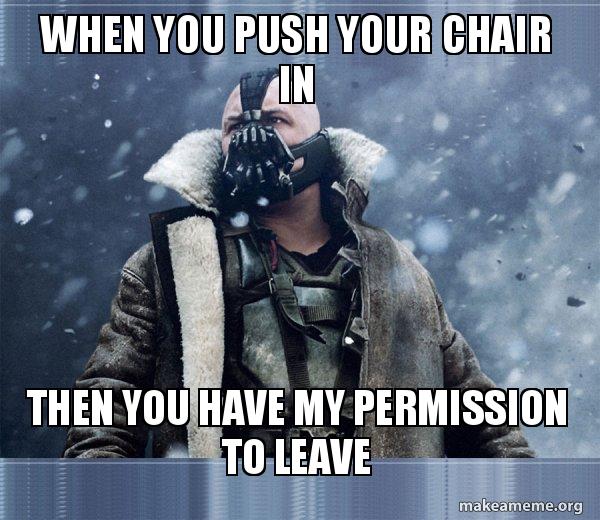 When You Push Your Chair In Then You Have My Permission To Leave Bane Born Into It Molded By It Make A Meme