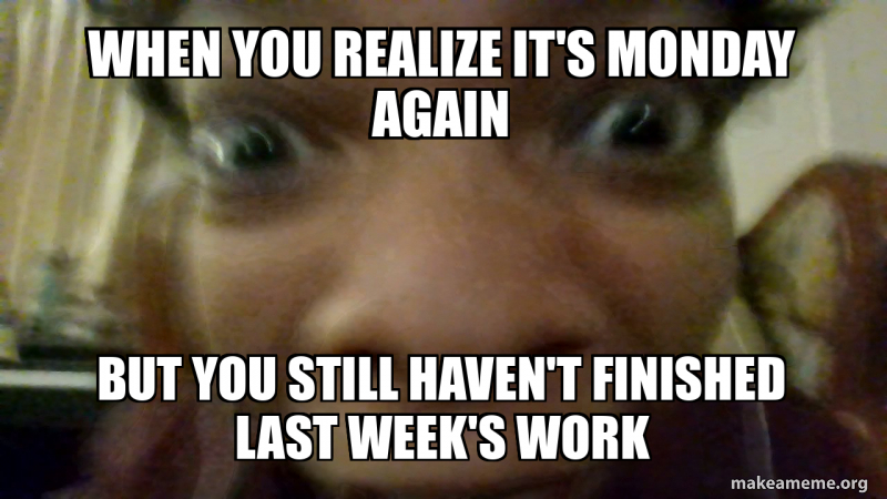 When you realize it's Monday again But you still haven't finished last ...