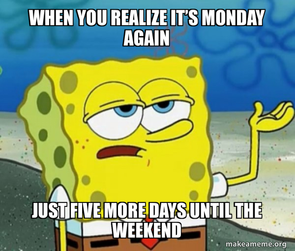 When you realize it’s Monday again Just five more days until the ...