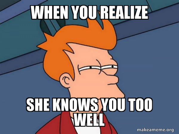 When You Realize She Knows You Too Well Futurama Fry Make A Meme