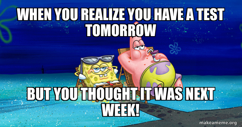 Testing Next Week Meme When you realize you have a test tomorrow But you thought it was next ...