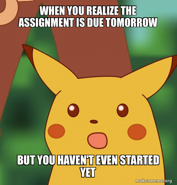When you realize the assignment is due tomorrow But you haven't even ...
