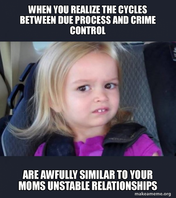 When you realize the cycles between due process and crime control 