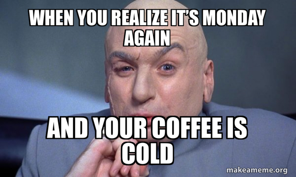 When you realize it’s Monday again And your coffee is cold - You ...