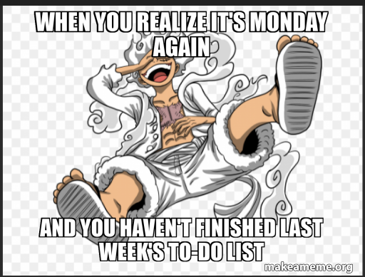 When you realize it's Monday again And you haven't finished last week's ...