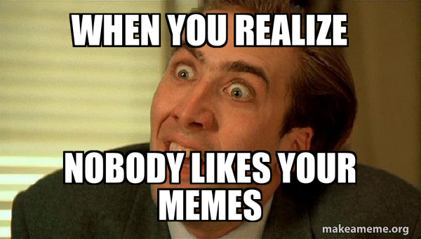 when you realize nobody likes your memes - Sarcastic Nicholas Cage Meme ...