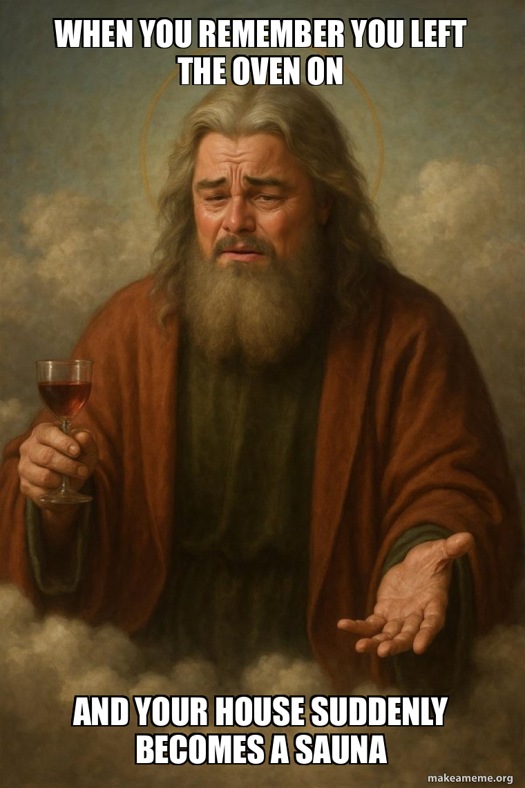 When you remember you left the oven on And your house suddenly becomes ...