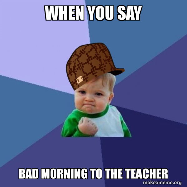 When you say Bad Morning to the teacher Scumbag Success Kid Meme