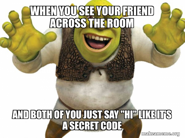 When you see your friend across the room And both of you just say "Hi