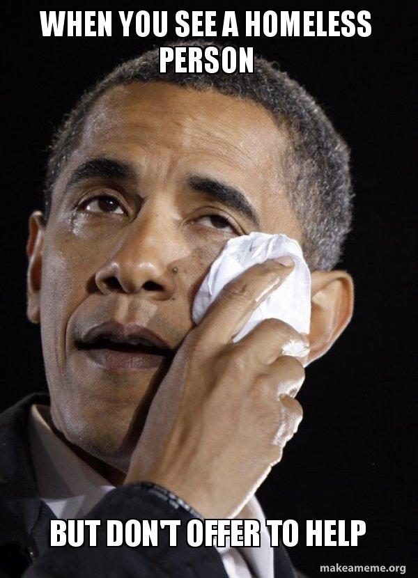 When You See A Homeless Person But Don T Offer To Help Crying Obama Make A Meme