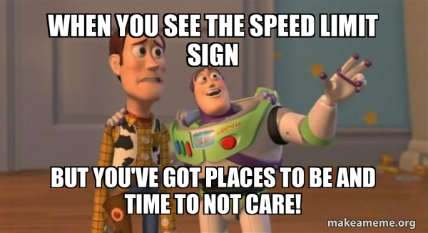 Speed Signs Meme When you see the speed limit sign But you've got places to be and time ...