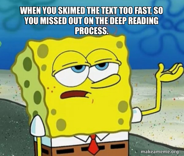When you skimed the text too fast, so you missed out on the deep ...
