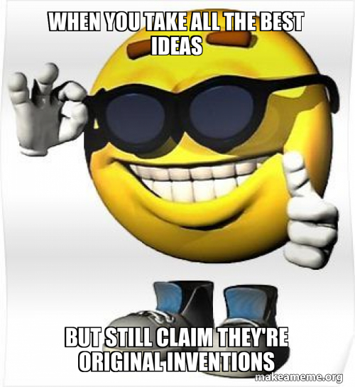 Source Invent Meme When you take all the best ideas But still claim they're original ...
