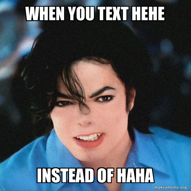 When you text hehe Instead of haha Meme Generator