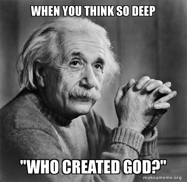 When You Think So Deep Who Created God Serious Albert Einstein Make A Meme