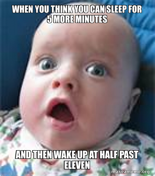 when you think you can sleep for 5 more minutes and then wake up at ...