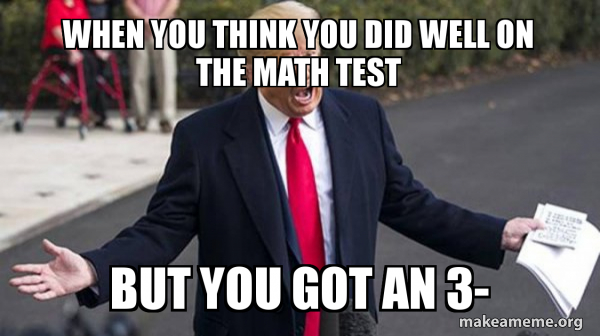 Think Math Equations Meme When you think you did well on the math test But you got an 3- - Trump ...
