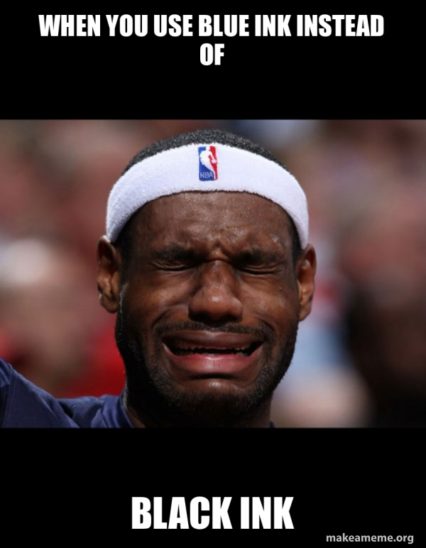 Making Ink Meme When you use blue ink instead of Black ink - Lebron Crying Meme Generator