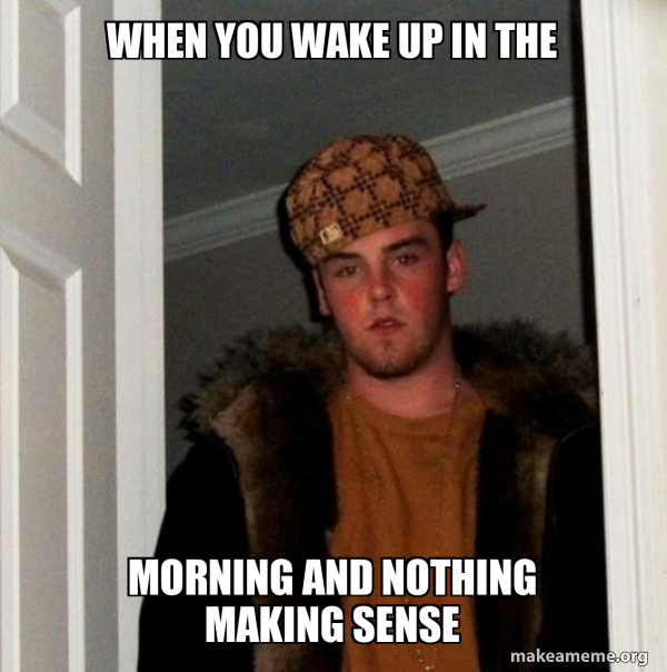 When you wake up in the morning and nothing making sense - Scumbag ...