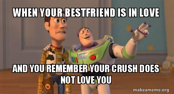 When Your Bestfriend Is In Love And You Remember Your Crush Does Not Love You Buzz And Woody Toy Story Meme Make A Meme