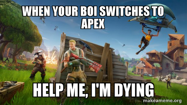 When Your Boi Switches To Apex Help Me I M Dying Fortnite Battle Royale Game Make A Meme Help Me Im Dying Fortnite Edition Help Me Im Dying Fortnite Edition When Your Boi Switches To Apex Help Me I M Dying Fortnite Battle Royale Game Make A Meme
