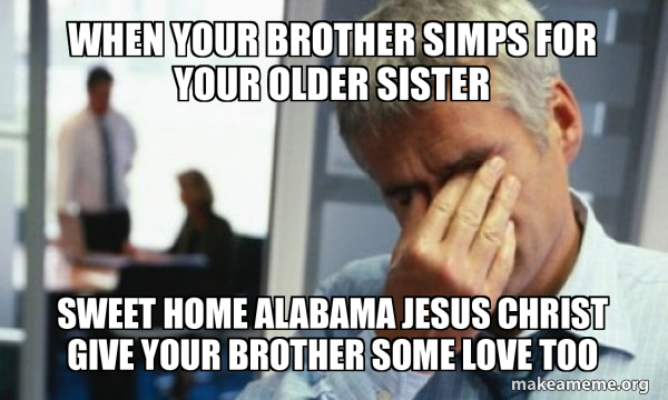 When Your Brother Simps For Your Older Sister Sweet Home Alabama Jesus 