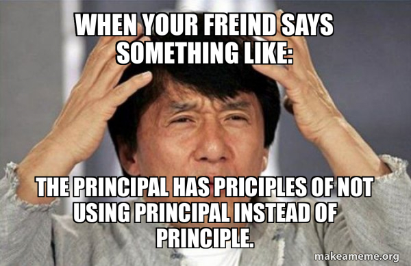When your freind says something like: The principal has priciples of ...