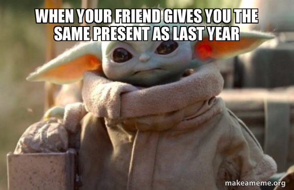 When Your Friend Gives You The Same Present As Last Year Baby Yoda Looking At You Make A Meme